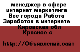 менеджер в сфере интернет-маркетинга - Все города Работа » Заработок в интернете   . Кировская обл.,Красное с.